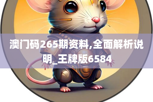 澳门码265期资料,全面解析说明_王牌版6584