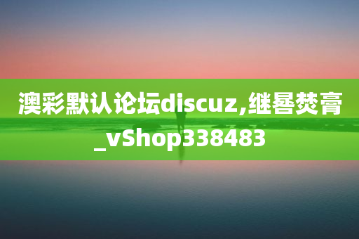 澳彩默认论坛discuz,继晷焚膏_vShop338483