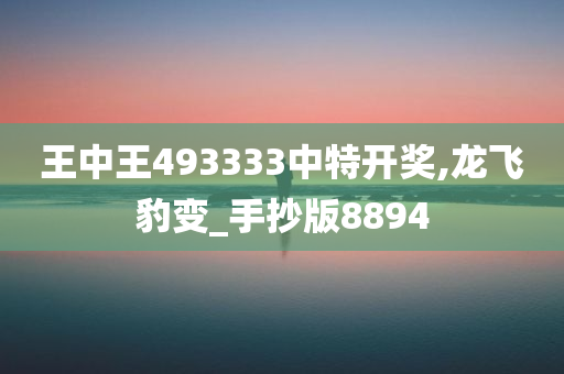 王中王493333中特开奖,龙飞豹变_手抄版8894