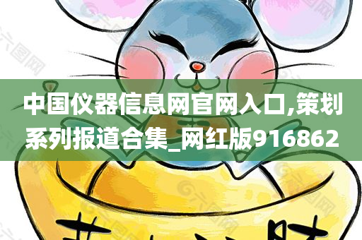 中国仪器信息网官网入口,策划系列报道合集_网红版916862