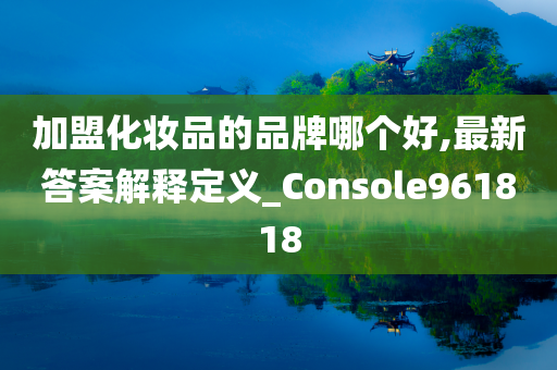 加盟化妆品的品牌哪个好,最新答案解释定义_Console961818