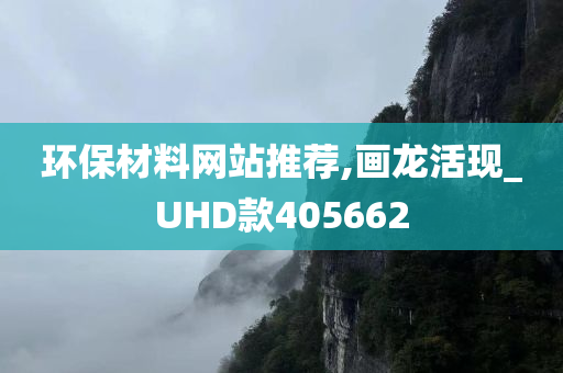 环保材料网站推荐,画龙活现_UHD款405662