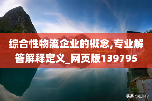 综合性物流企业的概念,专业解答解释定义_网页版139795