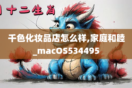 千色化妆品店怎么样,家庭和睦_macOS534495