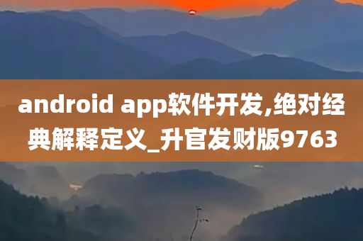 android app软件开发,绝对经典解释定义_升官发财版9763