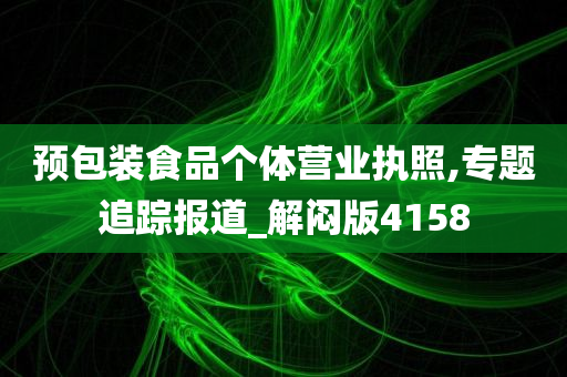 预包装食品个体营业执照,专题追踪报道_解闷版4158