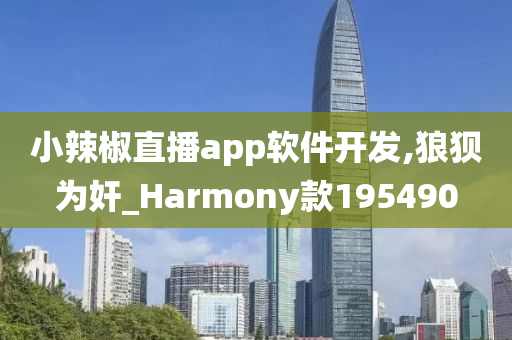 小辣椒直播app软件开发,狼狈为奸_Harmony款195490