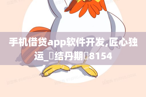 手机借贷app软件开发,匠心独运_‌结丹期‌8154