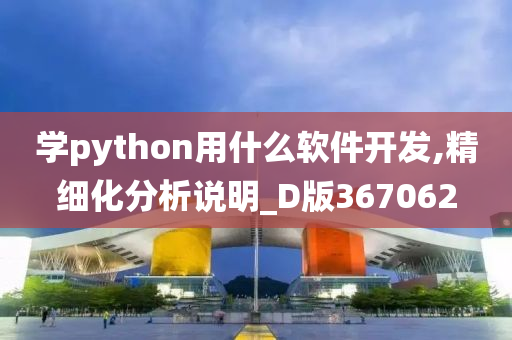 学python用什么软件开发,精细化分析说明_D版367062