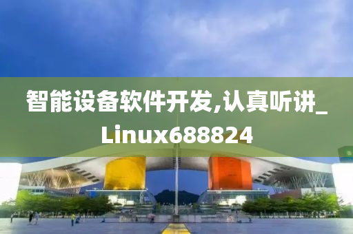 智能设备软件开发,认真听讲_Linux688824