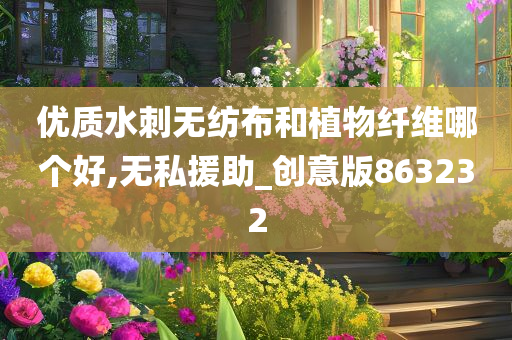 优质水刺无纺布和植物纤维哪个好,无私援助_创意版863232