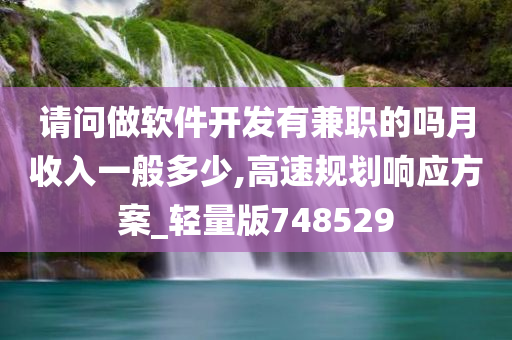 请问做软件开发有兼职的吗月收入一般多少,高速规划响应方案_轻量版748529