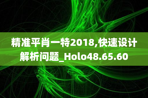 精准平肖一特2018,快速设计解析问题_Holo48.65.60