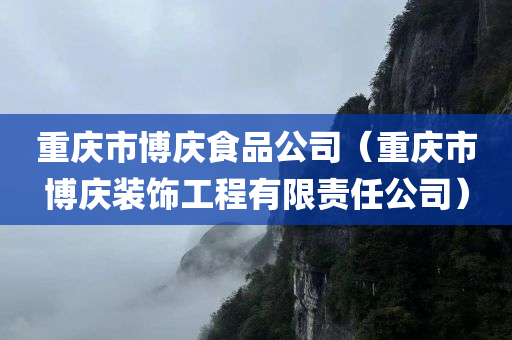 重庆市博庆食品公司（重庆市博庆装饰工程有限责任公司）