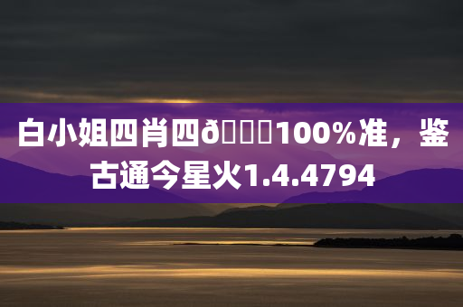 白小姐四肖四🐎100%准，鉴古通今星火1.4.4794