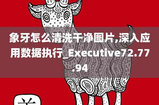 象牙怎么清洗干净图片,深入应用数据执行_Executive72.77.94