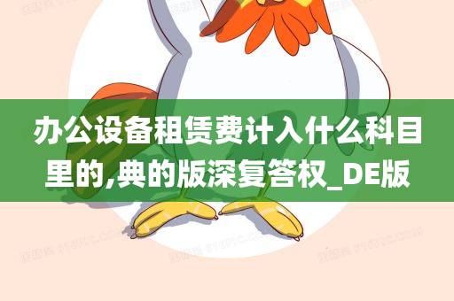 办公设备租赁费计入什么科目里的,典的版深复答权_DE版