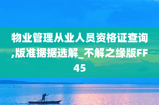 物业管理从业人员资格证查询,版准据据选解_不解之缘版FF45