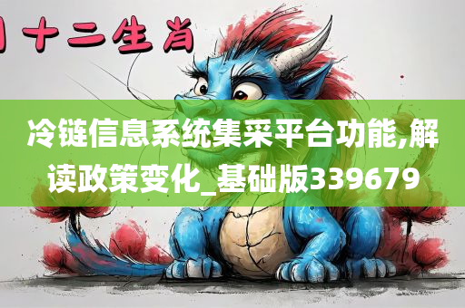 冷链信息系统集采平台功能,解读政策变化_基础版339679