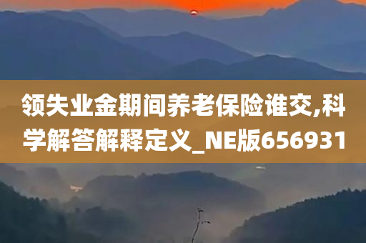 领失业金期间养老保险谁交,科学解答解释定义_NE版656931