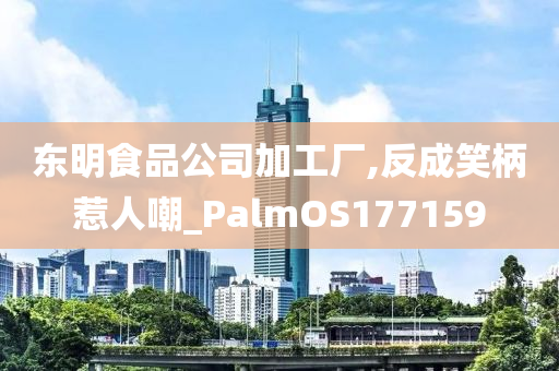 东明食品公司加工厂,反成笑柄惹人嘲_PalmOS177159