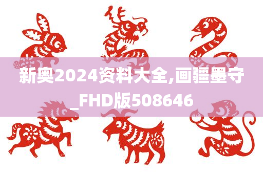 新奥2024资料大全,画疆墨守_FHD版508646