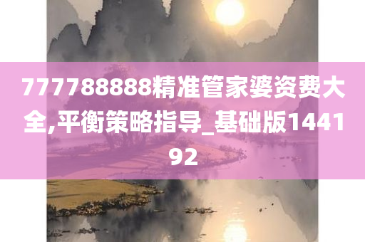 777788888精准管家婆资费大全,平衡策略指导_基础版144192