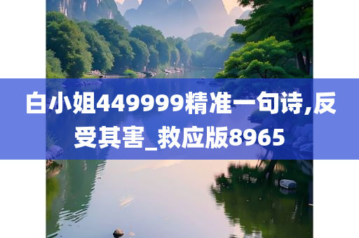 白小姐449999精准一句诗,反受其害_救应版8965