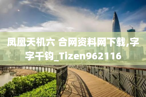 凤凰天机六 合网资料网下载,字字千钧_Tizen962116