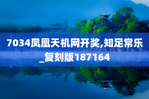 7034凤凰天机网开奖,知足常乐_复刻版187164