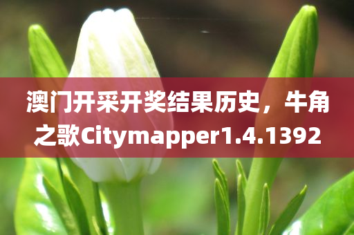 澳门开采开奖结果历史，牛角之歌Citymapper1.4.1392