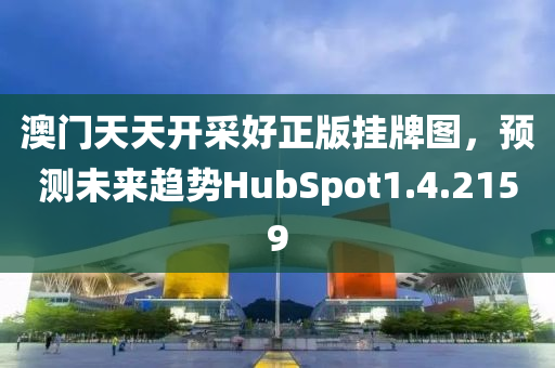 澳门天天开采好正版挂牌图，预测未来趋势HubSpot1.4.2159