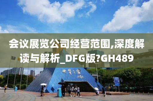 会议展览公司经营范围,深度解读与解析_DFG版?GH489