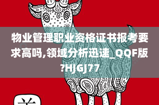 物业管理职业资格证书报考要求高吗,领域分析迅速_QQF版?HJGJ77