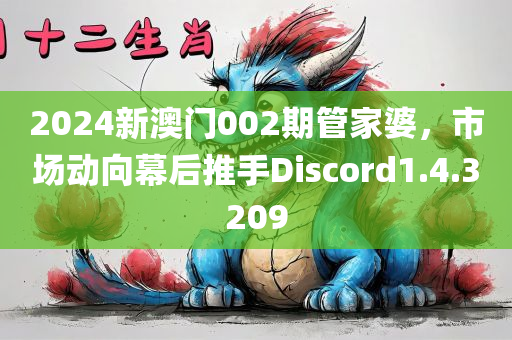 2024新澳门002期管家婆，市场动向幕后推手Discord1.4.3209