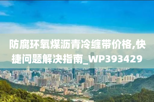 防腐环氧煤沥青冷缠带价格,快捷问题解决指南_WP393429