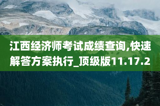 江西经济师考试成绩查询,快速解答方案执行_顶级版11.17.20