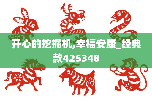 开心的挖掘机,幸福安康_经典款425348