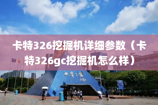 卡特326挖掘机详细参数（卡特326gc挖掘机怎么样）