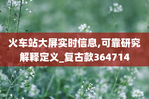 火车站大屏实时信息,可靠研究解释定义_复古款364714