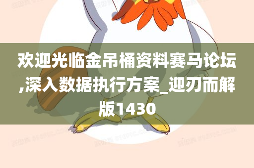 欢迎光临金吊桶资料赛马论坛,深入数据执行方案_迎刃而解版1430