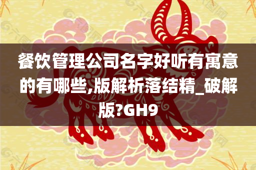 餐饮管理公司名字好听有寓意的有哪些,版解析落结精_破解版?GH9