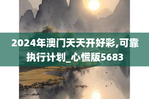 2024年澳门天天开好彩,可靠执行计划_心慌版5683