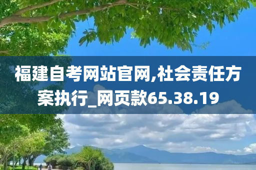 福建自考网站官网,社会责任方案执行_网页款65.38.19