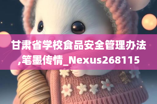 甘肃省学校食品安全管理办法,笔墨传情_Nexus268115