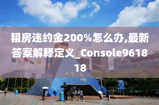 租房违约金200%怎么办,最新答案解释定义_Console961818