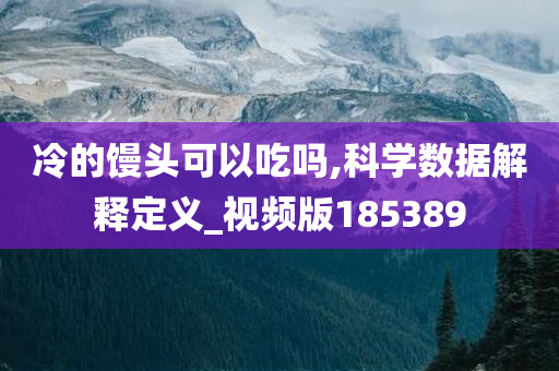 冷的馒头可以吃吗,科学数据解释定义_视频版185389