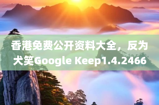 香港免费公开资料大全，反为犬笑Google Keep1.4.2466