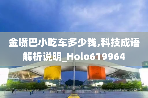 金嘴巴小吃车多少钱,科技成语解析说明_Holo619964