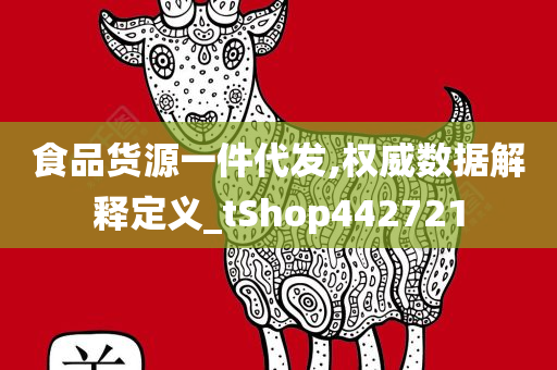 食品货源一件代发,权威数据解释定义_tShop442721